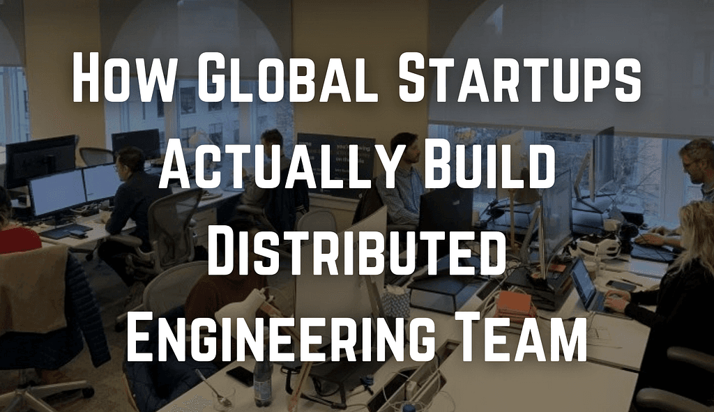 How Global Startups Actually Build Distributed Engineering Teams